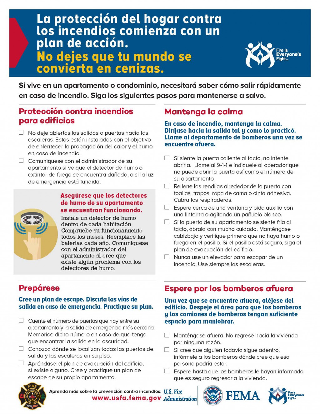 La protección del hogar contra
los incendios comienza con un
plan de acción.
No dejes que tu mundo se
convierta en cenizas.
Si vive en un apartamento o condominio, necesitará saber cómo salir rápidamente
en caso de incendio. Siga los siguientes pasos para mantenerse a salvo. 